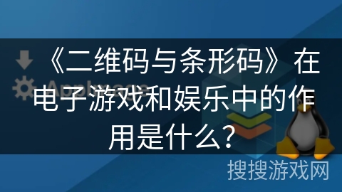《二维码与条形码》在电子游戏和娱乐中的作用是什么？
