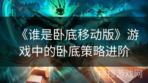 《谁是卧底移动版》游戏中的卧底策略进阶