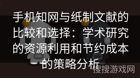 手机知网与纸制文献的比较和选择：学术研究的资源利用和节约成本的策略分析