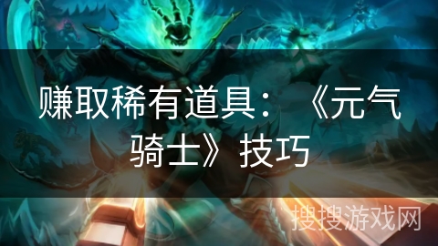 赚取稀有道具：《元气骑士》技巧