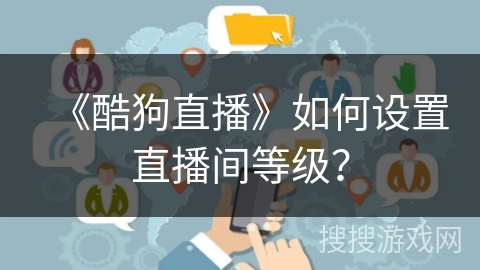 《酷狗直播》如何设置直播间等级？