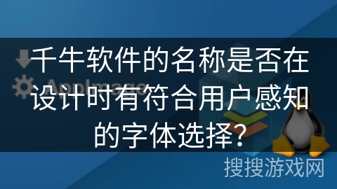 千牛软件的名称是否在设计时有符合用户感知的字体选择？