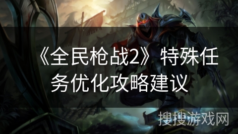《全民枪战2》特殊任务优化攻略建议