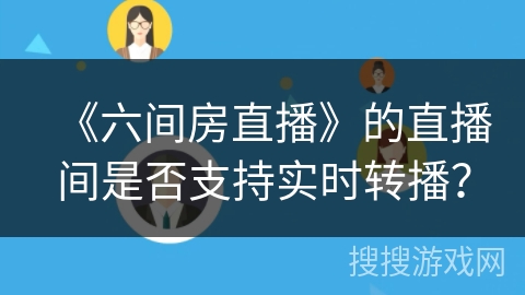 《六间房直播》的直播间是否支持实时转播？