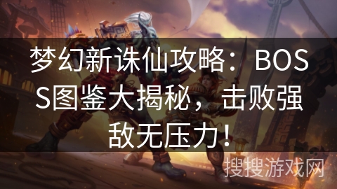 梦幻新诛仙攻略：BOSS图鉴大揭秘，击败强敌无压力！