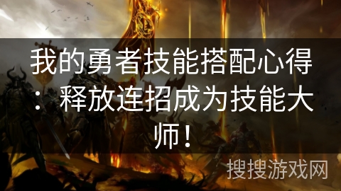 我的勇者技能搭配心得：释放连招成为技能大师！