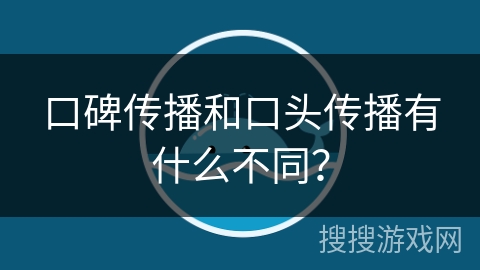 口碑传播和口头传播有什么不同？