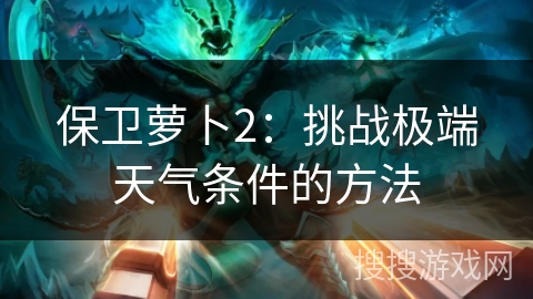 保卫萝卜2：挑战极端天气条件的方法