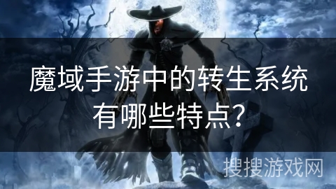 魔域手游中的转生系统有哪些特点？