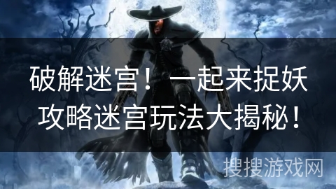 破解迷宫！一起来捉妖攻略迷宫玩法大揭秘！