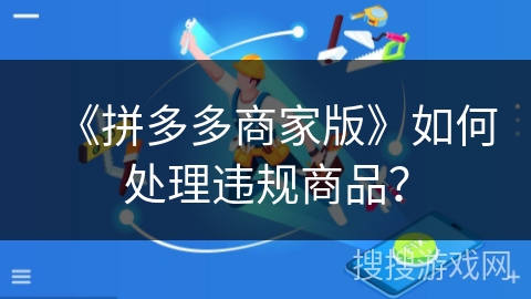 《拼多多商家版》如何处理违规商品？