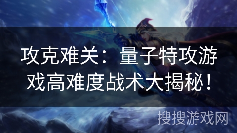 攻克难关：量子特攻游戏高难度战术大揭秘！