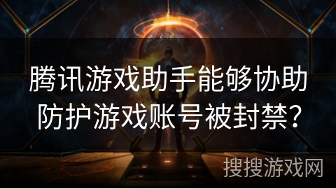 腾讯游戏助手能够协助防护游戏账号被封禁？