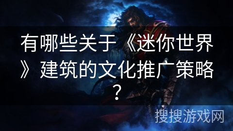有哪些关于《迷你世界》建筑的文化推广策略？
