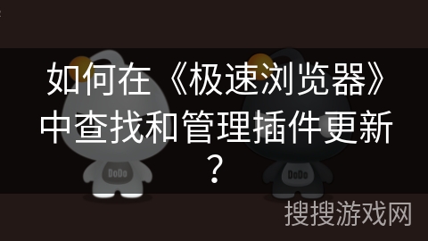 如何在《极速浏览器》中查找和管理插件更新？