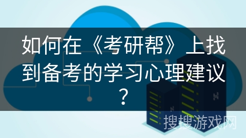 如何在《考研帮》上找到备考的学习心理建议？