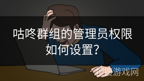 咕咚群组的管理员权限如何设置？