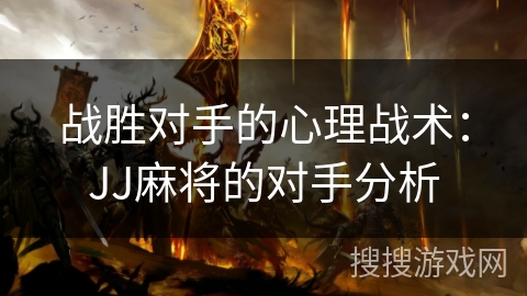 战胜对手的心理战术：JJ麻将的对手分析