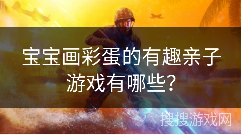 宝宝画彩蛋的有趣亲子游戏有哪些？