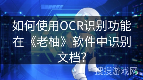 如何使用OCR识别功能在《老柚》软件中识别文档？