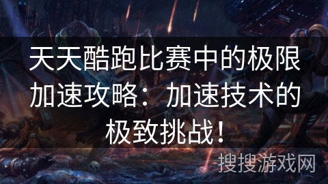 天天酷跑比赛中的极限加速攻略：加速技术的极致挑战！