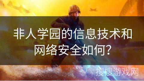非人学园的信息技术和网络安全如何？