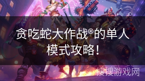 贪吃蛇大作战®的单人模式攻略！