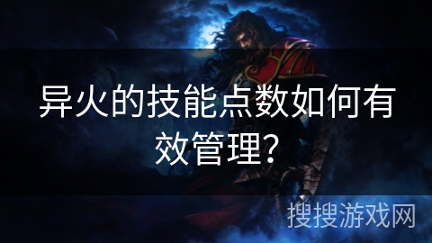异火的技能点数如何有效管理？