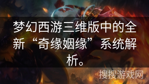 梦幻西游三维版中的全新“奇缘姻缘”系统解析。