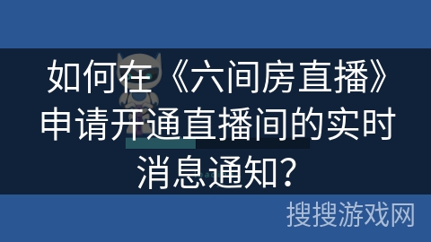 如何在《六间房直播》申请开通直播间的实时消息通知？
