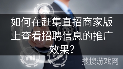 如何在赶集直招商家版上查看招聘信息的推广效果？