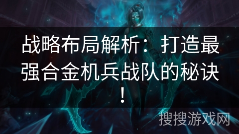 战略布局解析：打造最强合金机兵战队的秘诀！