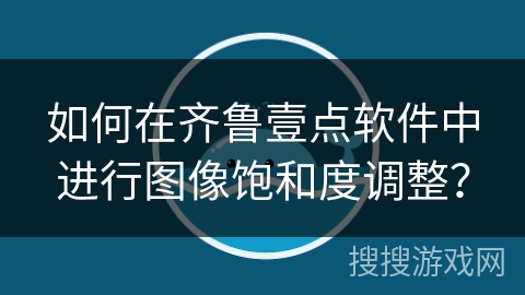 如何在齐鲁壹点软件中进行图像饱和度调整？