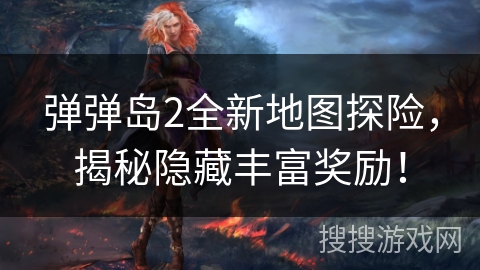 弹弹岛2全新地图探险，揭秘隐藏丰富奖励！