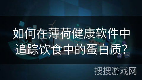 如何在薄荷健康软件中追踪饮食中的蛋白质？