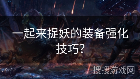 一起来捉妖的装备强化技巧？