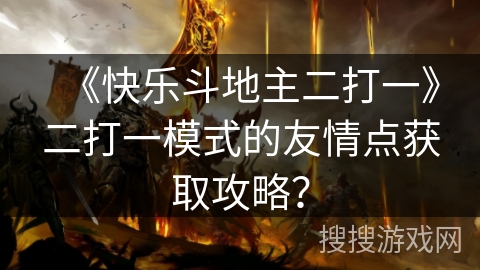《快乐斗地主二打一》二打一模式的友情点获取攻略？