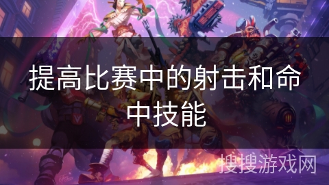 提高比赛中的射击和命中技能