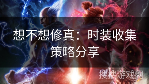 想不想修真：时装收集策略分享