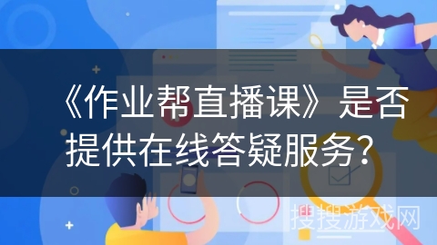 《作业帮直播课》是否提供在线答疑服务？