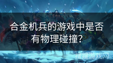 合金机兵的游戏中是否有物理碰撞？