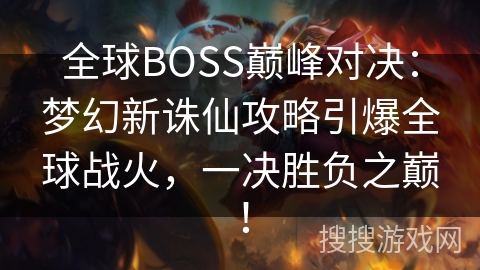 全球BOSS巅峰对决：梦幻新诛仙攻略引爆全球战火，一决胜负之巅！