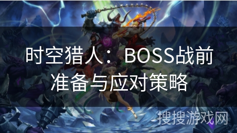 时空猎人：BOSS战前准备与应对策略