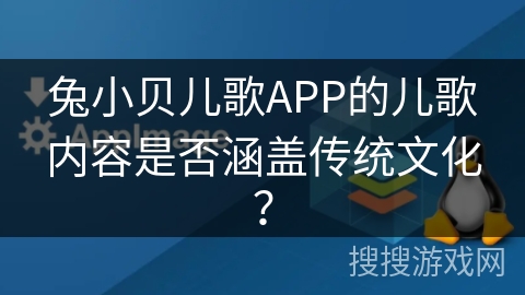 兔小贝儿歌APP的儿歌内容是否涵盖传统文化？