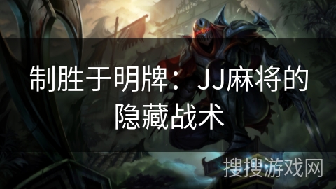 制胜于明牌：JJ麻将的隐藏战术