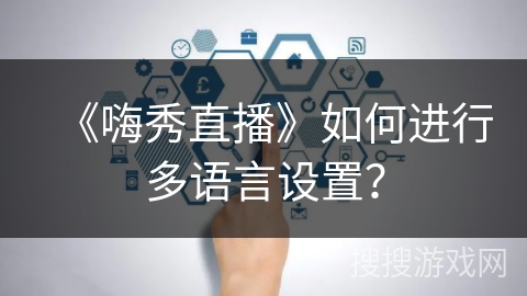 《嗨秀直播》如何进行多语言设置？