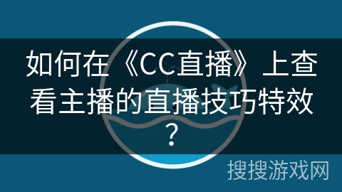 如何在《CC直播》上查看主播的直播技巧特效？