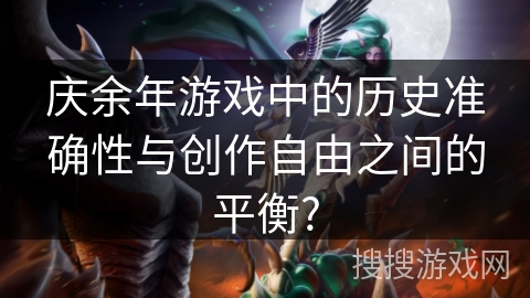 庆余年游戏中的历史准确性与创作自由之间的平衡?