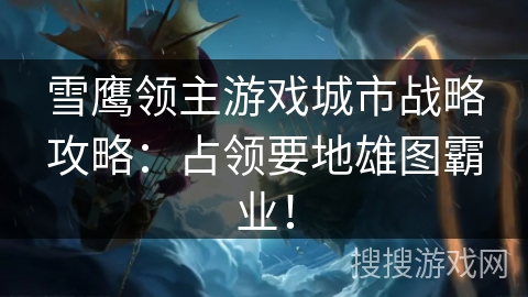 雪鹰领主游戏城市战略攻略：占领要地雄图霸业！