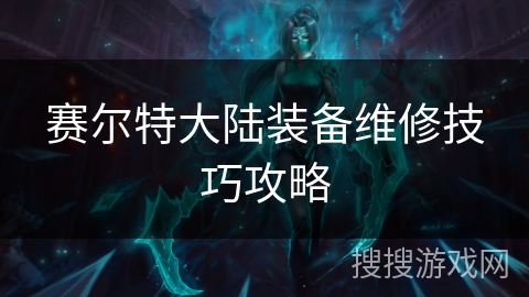 赛尔特大陆装备维修技巧攻略